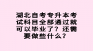湖北自考專升本考試科目全部通過就可以畢業(yè)了？還需要做些什么？