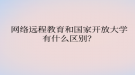 網(wǎng)絡遠程教育和國家開放大學有什么區(qū)別？