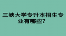 三峽大學(xué)專升本招生專業(yè)有哪些？