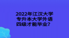 2022年江漢大學(xué)專升本大學(xué)外語四級(jí)才能畢業(yè)？