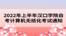 2022年上半年漢口學院自考計算機無紙化考試通知