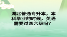 湖北普通專升本，本科畢業(yè)的時候，英語需要過四六級嗎？