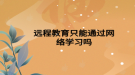 遠程教育只能通過網(wǎng)絡(luò)學(xué)習(xí)嗎