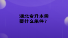 湖北專升本需要什么條件？