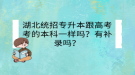 湖北統(tǒng)招專升本跟高考考的本科一樣嗎？有補錄嗎？