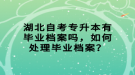 湖北自考專升本有畢業(yè)檔案嗎，如何處理畢業(yè)檔案？