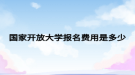 國(guó)家開(kāi)放大學(xué)報(bào)名費(fèi)用是多少