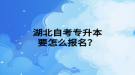 湖北自考專升本要怎么報名？