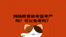 網(wǎng)絡(luò)教育統(tǒng)考監(jiān)考嚴(yán)嗎？可以免考嗎？