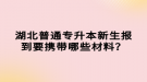 湖北普通專升本新生報(bào)到要攜帶哪些材料？