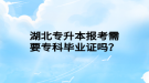 湖北專升本報(bào)考需要?？飘厴I(yè)證嗎？