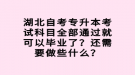 湖北自考專升本考試科目全部通過(guò)就可以畢業(yè)了？還需要做些什么？