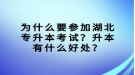 為什么要參加湖北專升本考試？升本有什么好處？