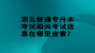 湖北普通專升本考試相關(guān)考試信息在哪里查看？