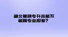 湖北普通專升本能不能跨專業(yè)報考？