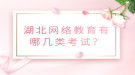 湖北網(wǎng)絡教育有哪幾類考試？