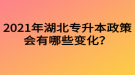 2021年湖北專升本政策會有哪些變化？