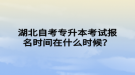 湖北自考專升本考試報名時間在什么時候？