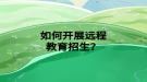 如何開展遠(yuǎn)程教育招生？