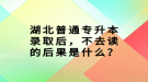 湖北普通專升本錄取后，不去讀的后果是什么？
