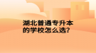 湖北普通專升本的學(xué)校怎么選？