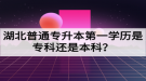 湖北普通專升本第一學歷是?？七€是本科？