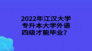 2022年江漢大學(xué)專升本大學(xué)外語四級才能畢業(yè)？