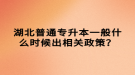 湖北普通專升本一般什么時候出相關政策？