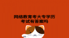 網絡教育考大專學歷考試有答案嗎