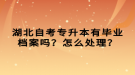 湖北自考專升本有畢業(yè)檔案嗎？怎么處理？