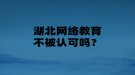 湖北網絡教育不被認可嗎？
