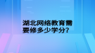 湖北網(wǎng)絡(luò)教育需要修多少學(xué)分？