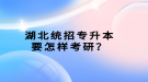 湖北統(tǒng)招專升本要怎樣考研？