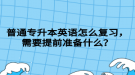 湖北普通專升本英語怎么復(fù)習(xí)，需要提前準(zhǔn)備什么？