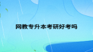 網(wǎng)教專(zhuān)升本考研好考嗎