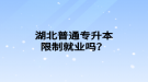 湖北普通專升本限制就業(yè)嗎？