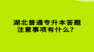 湖北普通專升本答題注意事項(xiàng)有什么？