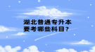 湖北普通專升本要考哪些科目？