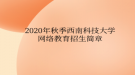 2020年秋季西南科技大學(xué)網(wǎng)絡(luò)教育?招生簡章