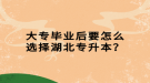 大專畢業(yè)后要怎么選擇湖北專升本？