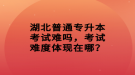 湖北普通專升本考試難嗎，考試難度體現(xiàn)在哪？