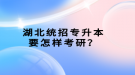 湖北統(tǒng)招專升本要怎樣考研？