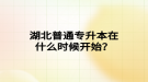 湖北普通專升本在什么時候開始？
