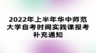 2022年上半年華中師范大學(xué)自考時(shí)間實(shí)踐課報(bào)考補(bǔ)充通知