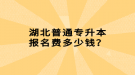 湖北普通專升本報(bào)名費(fèi)多少錢？