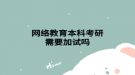 網(wǎng)絡教育本科考研需要加試嗎