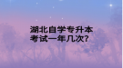 湖北自學專升本考試一年幾次？