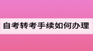 自考轉(zhuǎn)考手續(xù)如何辦理？