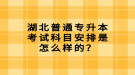 湖北普通專升本考試科目安排是怎么樣的？