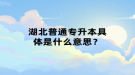 湖北普通專升本具體是什么意思？